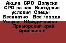 Акция! СРО! Допуски СРО за1час! Выгодные условия! Спецы! Бесплатно - Все города Услуги » Юридические   . Приморский край,Арсеньев г.